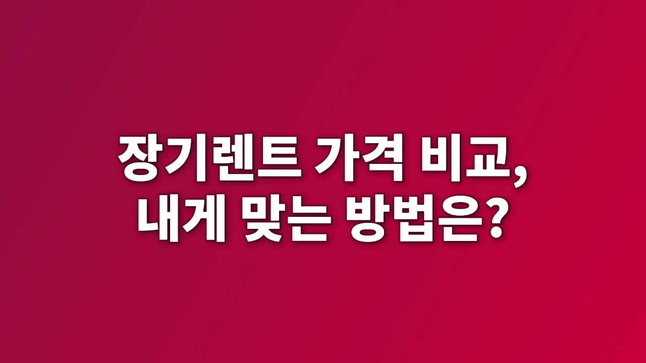 장기렌트 가격 비교, 내게 맞는 방법은?